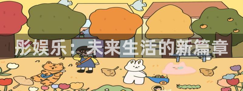 壹号电子娱乐app下载最新版本：彤娱乐：未来生活的新篇章