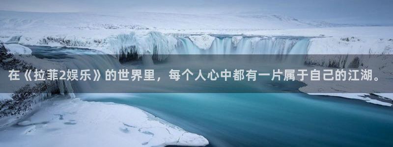 恒盛娱乐娱乐：在《拉菲2娱乐》的世界里，每个人心中都有一片属于自己的江湖。