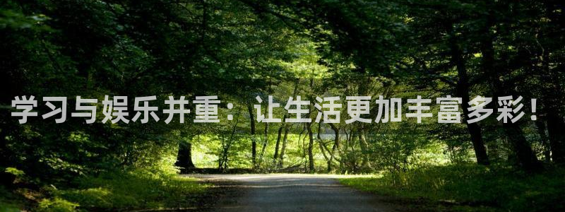 恒盛娱乐注册入口：学习与娱乐并重：让生活更加丰富多彩！