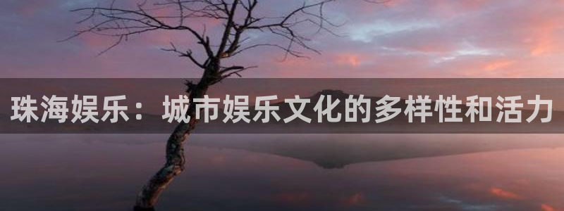 恒盛娱乐链接：珠海娱乐：城市娱乐文化的多样性和活力