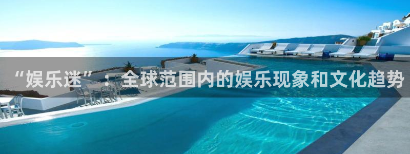 恒盛娱乐游戏：“娱乐迷”：全球范围内的娱乐现象和文化趋势