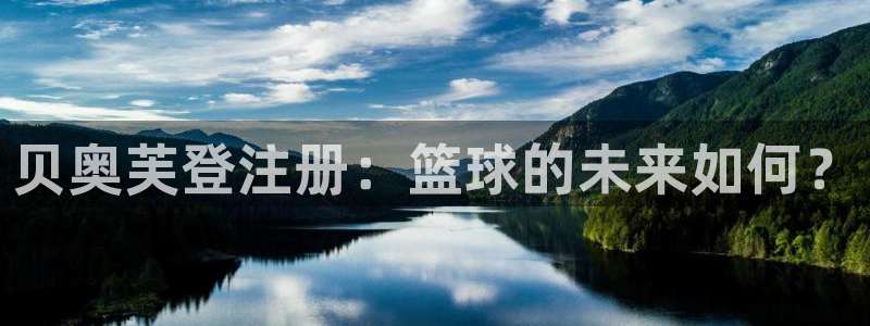恒盛娱乐怎么下载：贝奥芙登注册：篮球的未来如何？